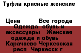 Туфли красные женские › Цена ­ 500 - Все города Одежда, обувь и аксессуары » Женская одежда и обувь   . Карачаево-Черкесская респ.,Черкесск г.